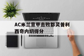 太阳城娱乐城_AC米兰意甲击败都灵普利西奇内切得分